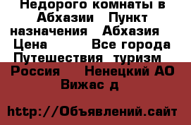 Недорого комнаты в Абхазии › Пункт назначения ­ Абхазия  › Цена ­ 300 - Все города Путешествия, туризм » Россия   . Ненецкий АО,Вижас д.